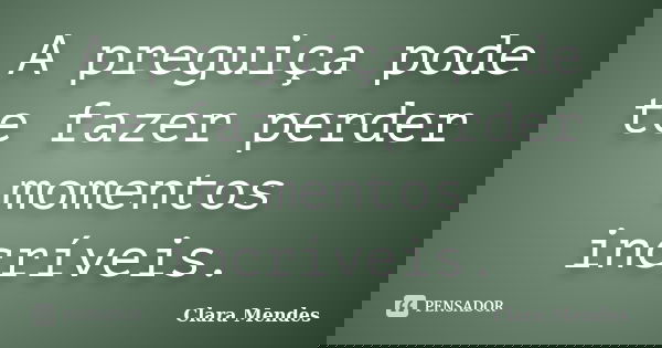 A preguiça pode te fazer perder momentos incríveis.... Frase de Clara Mendes.