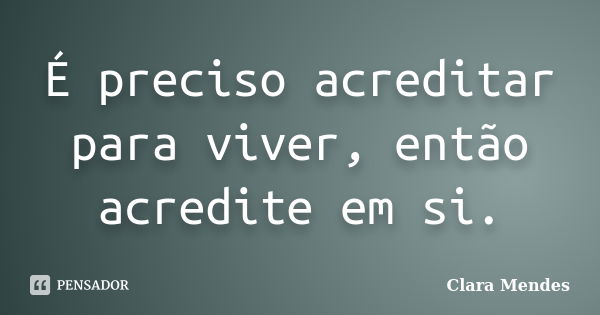 É preciso acreditar para viver, então acredite em si.... Frase de Clara Mendes.