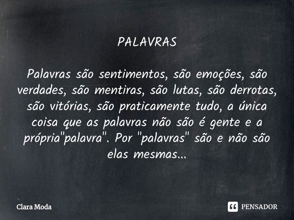 ⁠PALAVRAS Palavras são sentimentos, são emoções, são verdades, são mentiras, são lutas, são derrotas, são vitórias, são praticamente tudo, a única coisa que as ... Frase de Clara Moda.