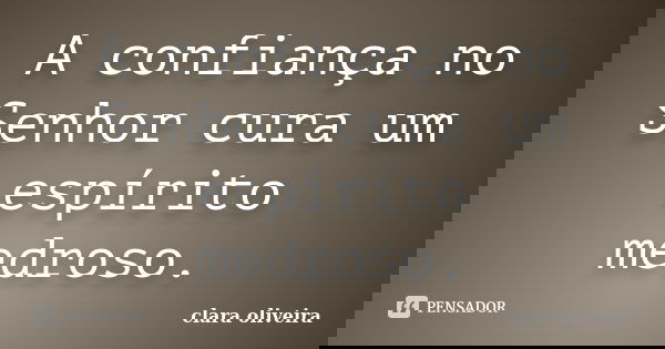A confiança no Senhor cura um espírito medroso.... Frase de Clara Oliveira.