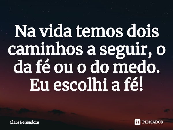 Na vida temos dois caminhos a seguir, o da fé ou o do medo.
Eu escolhi a fé!⁠... Frase de Clara Pensadora.