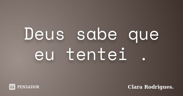 Deus sabe que eu tentei .... Frase de Clara Rodrigues.