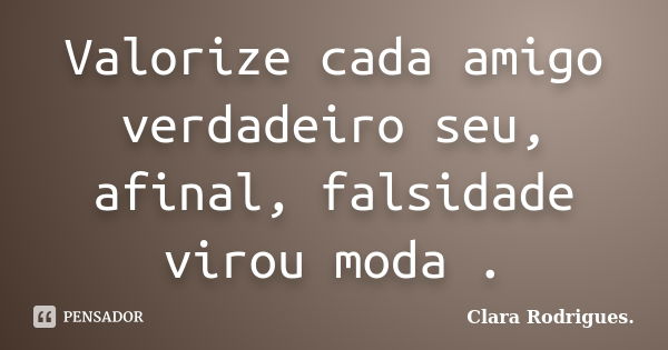 Valorize cada amigo verdadeiro seu, afinal, falsidade virou moda .... Frase de Clara Rodrigues..