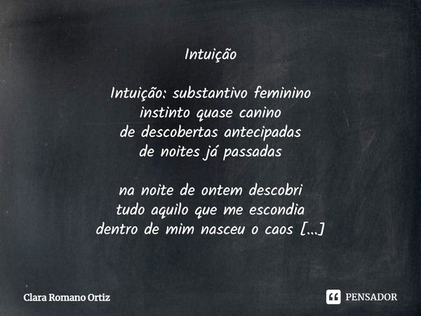 ⁠Intuição Intuição: substantivo feminino instinto quase canino de descobertas antecipadas de noites já passadas na noite de ontem descobri tudo aquilo que me es... Frase de Clara Romano Ortiz.