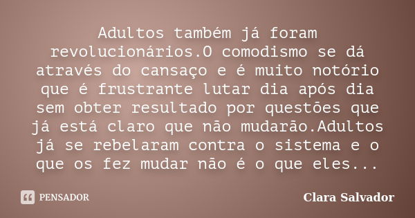 Adultos também já foram revolucionários.O comodismo se dá através do cansaço e é muito notório que é frustrante lutar dia após dia sem obter resultado por quest... Frase de Clara Salvador.