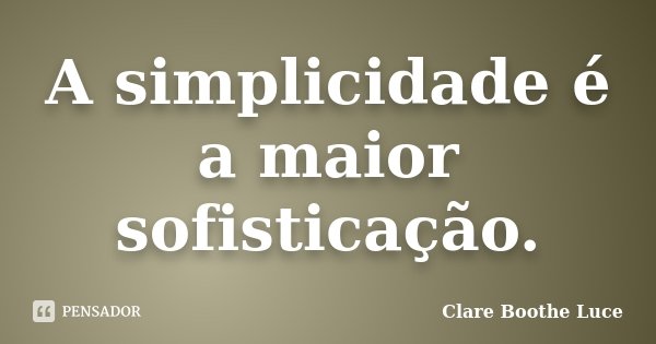 A simplicidade é a maior sofisticação.... Frase de Clare Boothe Luce.