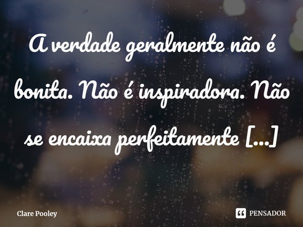 ⁠A verdade geralmente não é bonita. Não é inspiradora. Não se encaixa perfeitamente num quadradinho do Instagram.... Frase de Clare Pooley.
