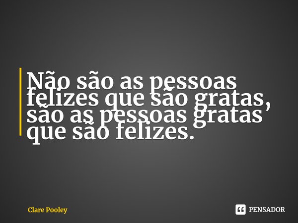 ⁠Não são as pessoas felizes que são gratas, são as pessoas gratas que são felizes.... Frase de Clare Pooley.