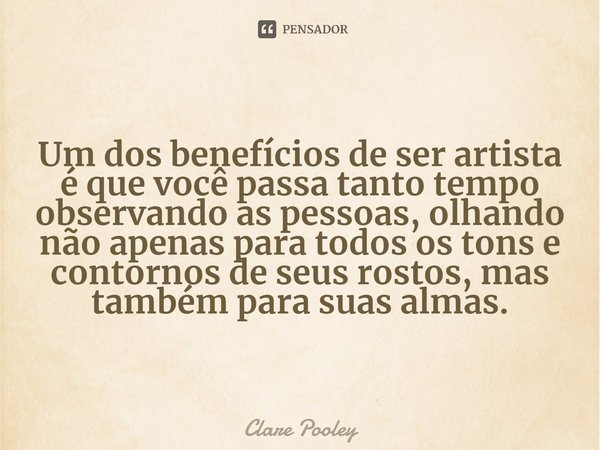 ⁠Um dos benefícios de ser artista é que você passa tanto tempo observando as pessoas, olhando não apenas para todos os tons e contornos de seus rostos, mas tamb... Frase de Clare Pooley.