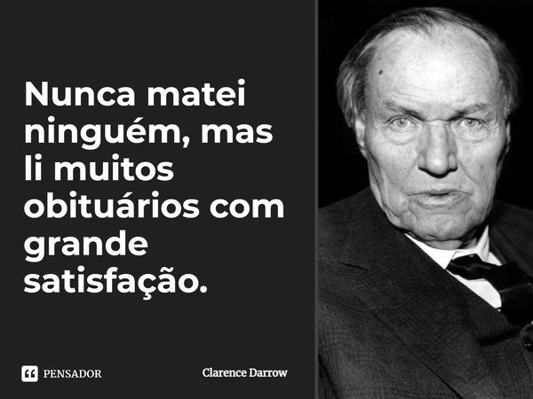 Nunca matei ninguém, mas li muitos obituários com grande satisfação.... Frase de Clarence Darrow.