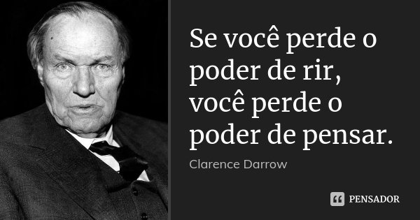 Se você perde o poder de rir, você perde o poder de pensar.... Frase de Clarence Darrow.