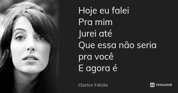 Hoje eu falei Pra mim Jurei até Que essa não seria pra você E agora é... Frase de Clarice Falcão.