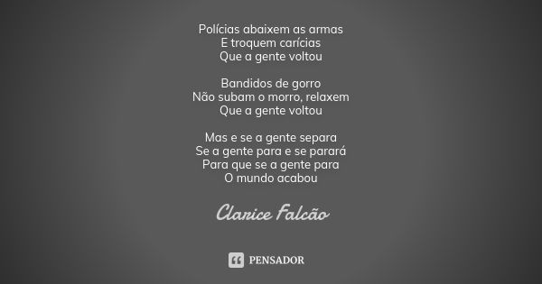 Polícias abaixem as armas E troquem carícias Que a gente voltou Bandidos de gorro Não subam o morro, relaxem Que a gente voltou Mas e se a gente separa Se a gen... Frase de Clarice Falcão.