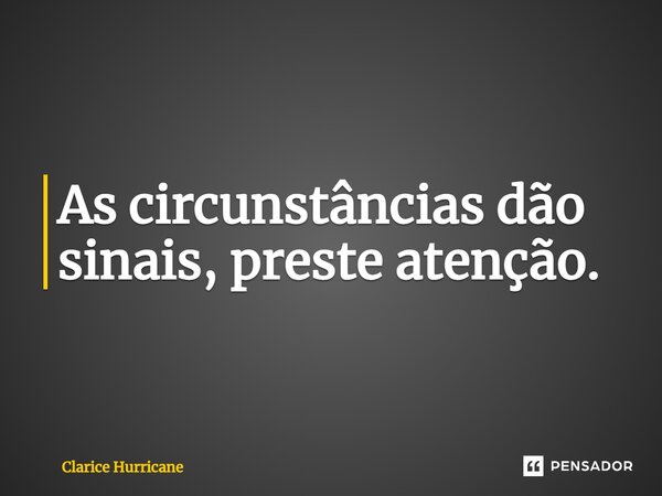 ⁠As circunstâncias dão sinais, preste atenção.... Frase de CLARICE HURRICANE.