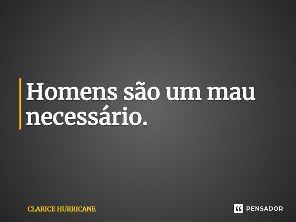 ⁠Homens são um mau necessário.... Frase de CLARICE HURRICANE.