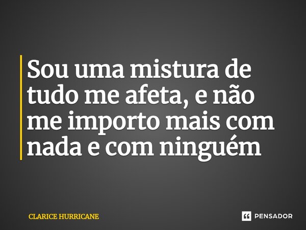 ⁠Sou uma mistura de tudo me afeta, e não me importo mais com nada e com ninguém... Frase de CLARICE HURRICANE.