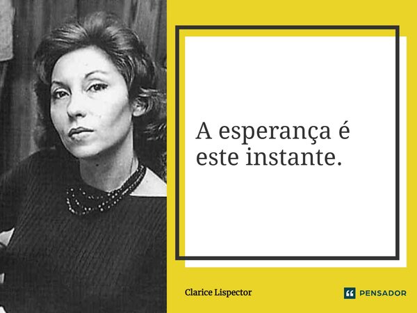 A esperança é este instante.... Frase de Clarice Lispector.