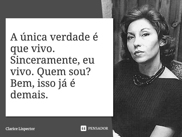 A única verdade é que vivo. Sinceramente, eu vivo. Quem sou? Bem, isso já é demais.... Frase de Clarice Lispector.