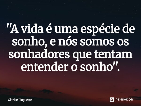 ''A vida é uma espécie de sonho, e nós somos os sonhadores que tentam entender o sonho''.⁠... Frase de Clarice Lispector.