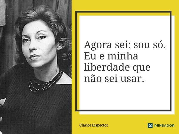 Agora sei: sou só. Eu e minha liberdade que não sei usar.... Frase de Clarice Lispector.