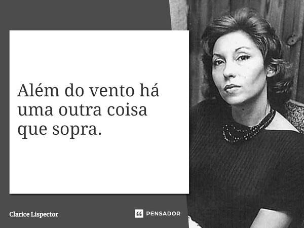 Além do vento há uma outra coisa que sopra.... Frase de Clarice Lispector.