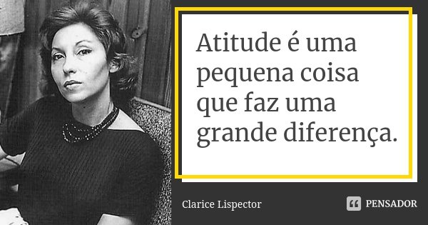 Atitude é uma pequena coisa que faz uma grande diferença.... Frase de Clarice Lispector.