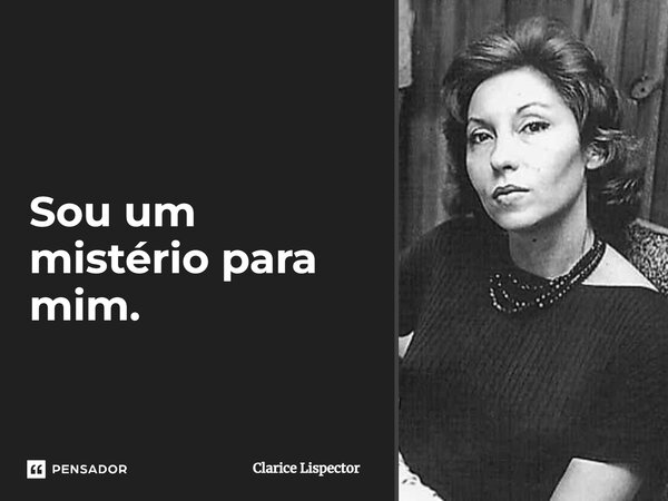 Sou um mistério para mim.... Frase de Clarice Lispector.