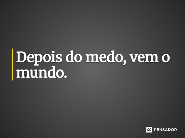 ⁠Depois do medo, vem o mundo.... Frase de Clarice Lispector.