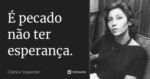 É pecado não ter esperança.... Frase de Clarice Lispector.