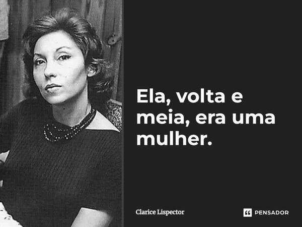 Ela, volta e meia, era uma mulher.... Frase de Clarice Lispector.