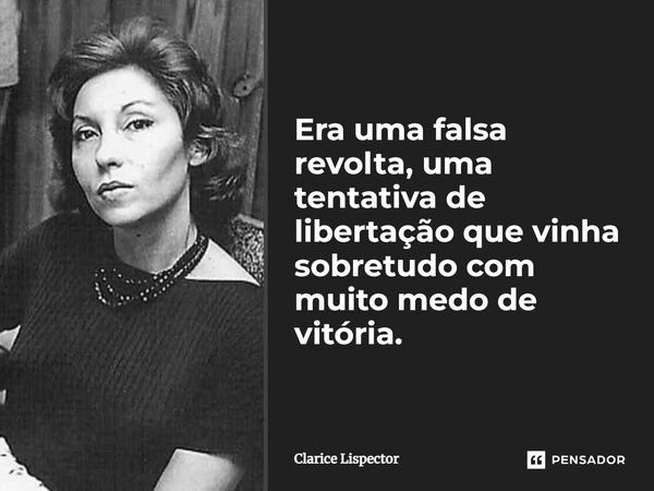 Era uma falsa revolta, uma tentativa de libertação que vinha sobretudo com muito medo de vitória.... Frase de Clarice Lispector.