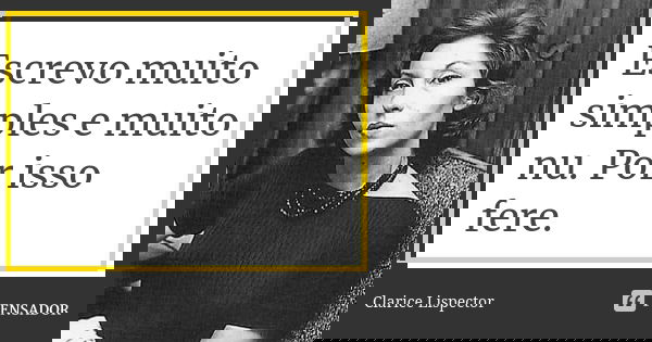 Escrevo muito simples e muito nu. Por isso fere.... Frase de Clarice Lispector.