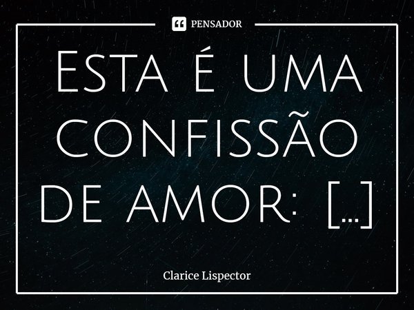 Esta é uma confissão de amor: amo a língua portuguesa. Ela não é fácil. Não é maleável. E, como não foi profundamente trabalhada pelo pensamento, a sua tendênci... Frase de Clarice Lispector.