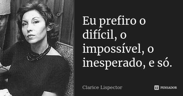 Eu quero simplesmente isto: o impossível.... Frase de Clarice Lispector.