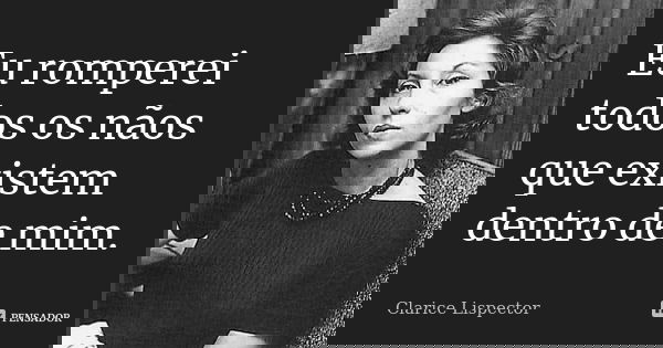 Eu romperei todos os nãos que existem dentro de mim.... Frase de Clarice Lispector.