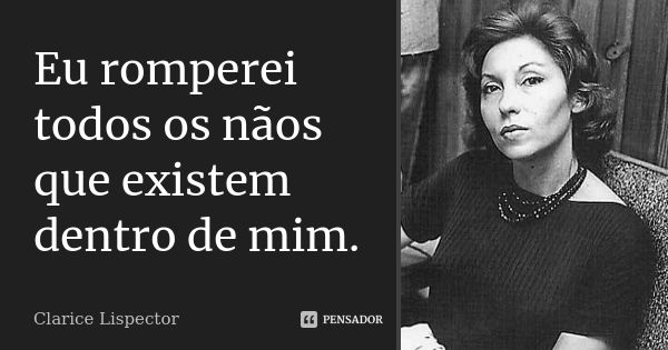 Eu romperei todos os nãos que existem dentro de mim.... Frase de Clarice Lispector.