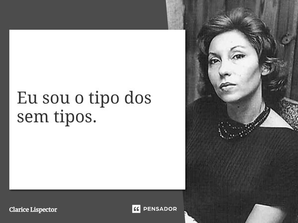 Eu sou o tipo dos sem tipos.... Frase de Clarice Lispector.