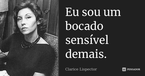 Eu sou um bocado sensível demais.... Frase de Clarice Lispector.