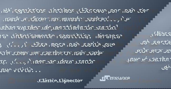 Há registros íntimos (Escrevo por não ter nada a fazer no mundo: sobrei...) e observações de pertinência social (Nascera inteiramente raquítica, herança do sert... Frase de Clarice Lispector.