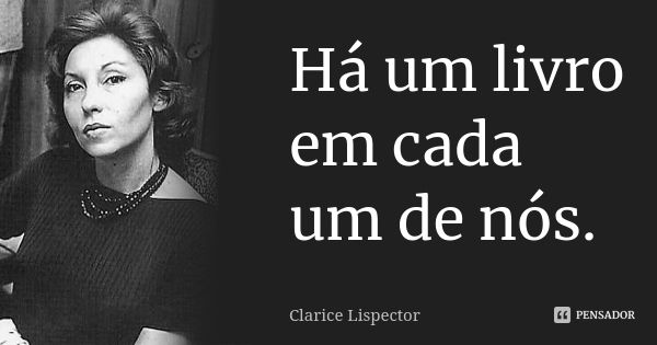 Há um livro em cada um de nós.... Frase de Clarice Lispector.