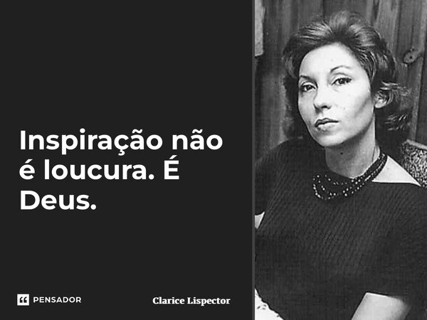 Inspiração não é loucura. É Deus.... Frase de Clarice Lispector.
