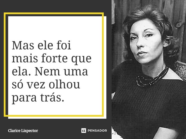 Mas ele foi mais forte que ela. Nem uma só vez olhou para trás.... Frase de clarice lispector.