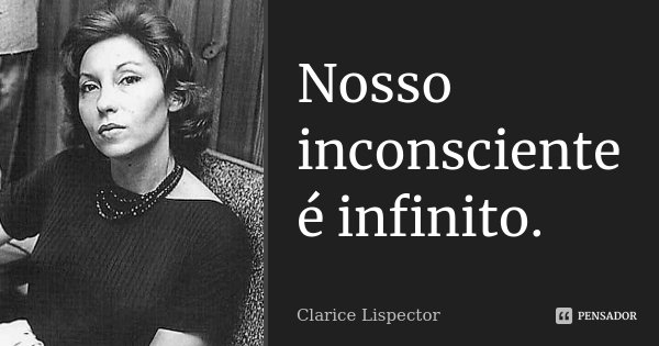Nosso inconsciente é infinito.... Frase de Clarice Lispector.