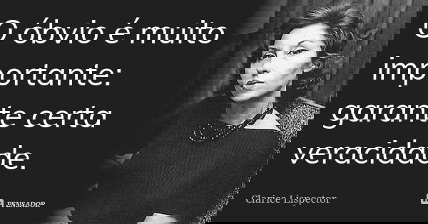 O óbvio é muito importante: garante certa veracidade.... Frase de Clarice Lispector.