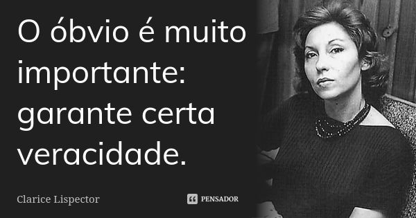 O óbvio é muito importante: garante certa veracidade.... Frase de Clarice Lispector.