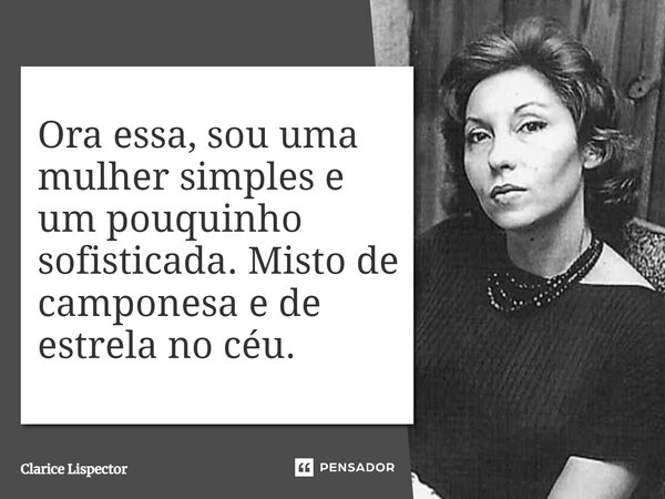 ⁠Ora essa, sou uma mulher simples e um pouquinho sofisticada. Misto de camponesa e de estrela no céu.... Frase de Clarice Lispector.