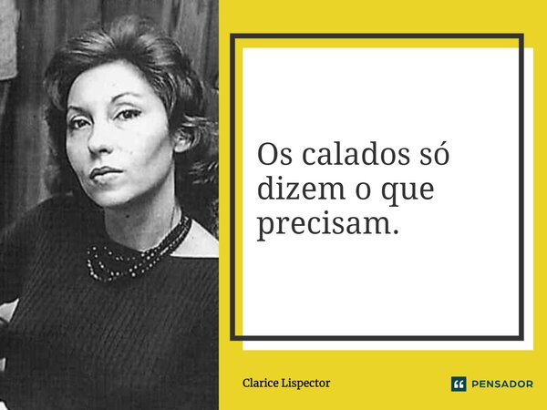 Os calados só dizem o que precisam.... Frase de Clarice Lispector.