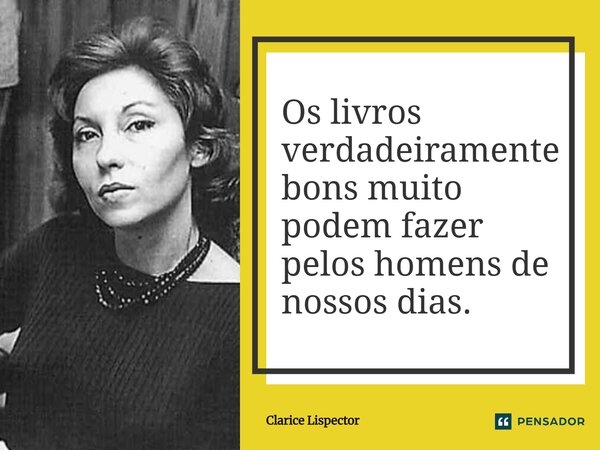 ⁠Os livros verdadeiramente bons muito podem fazer pelos homens de nossos dias.... Frase de Clarice Lispector.