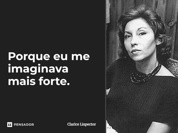 Porque eu me imaginava mais forte.... Frase de Clarice Lispector.