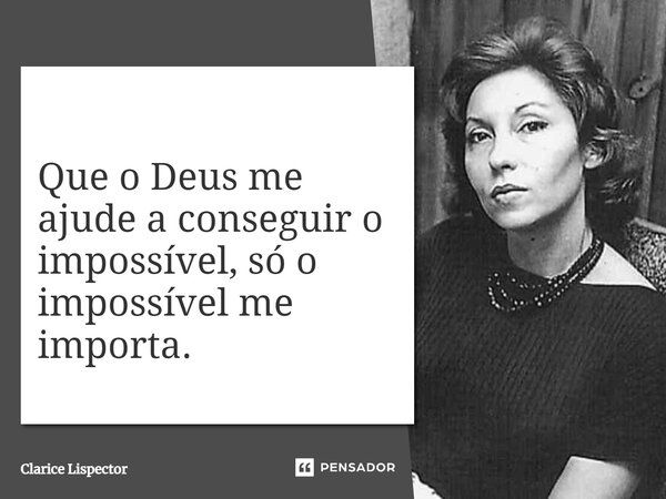 Que o Deus me ajude a conseguir o impossível, só o impossível me importa.... Frase de Clarice Lispector.